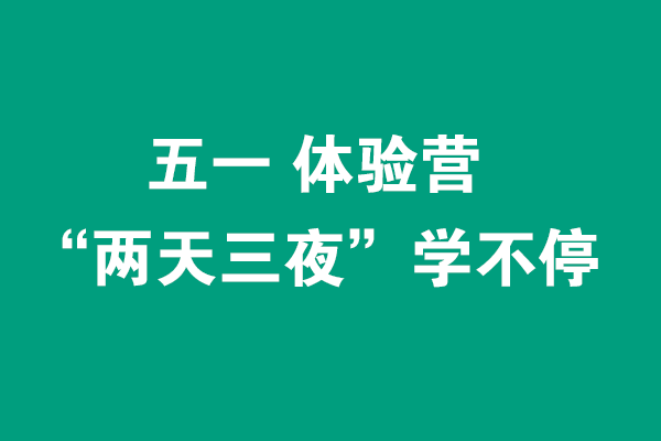 五一“兩天三夜”體驗(yàn)營0元學(xué)不停，線下面授+線上直播（各限招40人）