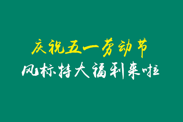 慶祝五一活動(dòng)，風(fēng)標(biāo)特大福利來啦！