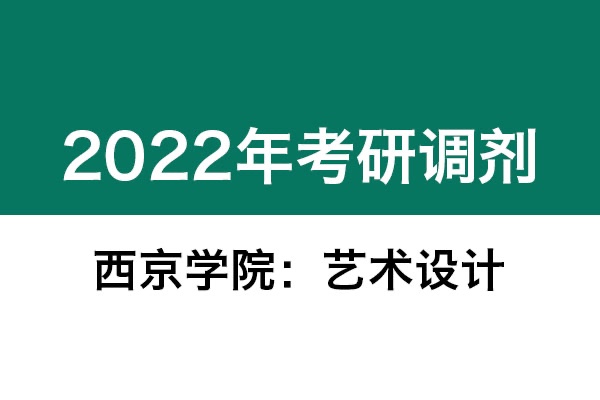 西京學(xué)院2022年考研調(diào)劑信息（美術(shù)、藝術(shù)設(shè)計(jì)）