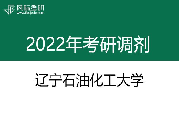 遼寧石油化工大學2022年考研調(diào)劑信息：藝術(shù)設(shè)計135108（專碩）