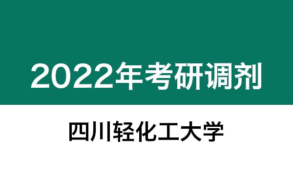 四川輕化工大學2022年考研調(diào)劑信息：機械0855、美術(shù)