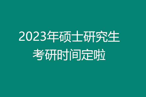 2023年考研時(shí)間定啦，這幾個(gè)時(shí)間要牢記！