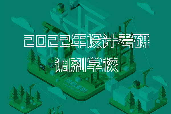 【調(diào)劑攻略】2023年工業(yè)/產(chǎn)品設(shè)計(jì)考研復(fù)試調(diào)劑攻略：22年調(diào)劑學(xué)校