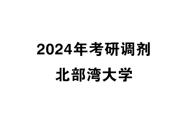 北部灣大學(xué)2024年考研調(diào)劑信息-設(shè)計135700（專碩）