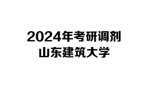 山東建筑大學(xué)2024年考研調(diào)劑信息-設(shè)計(jì)學(xué)1403/設(shè)計(jì)135700