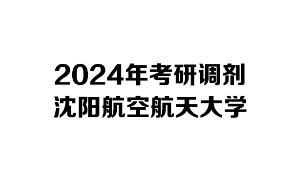 沈陽航空航天大學(xué)2024年考研調(diào)劑信息-設(shè)計(jì)學(xué)/工業(yè)設(shè)計(jì)工程