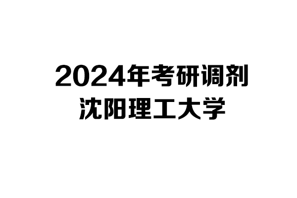 沈陽理工大學(xué)2024年考研調(diào)劑信息-設(shè)計(jì)學(xué)140300