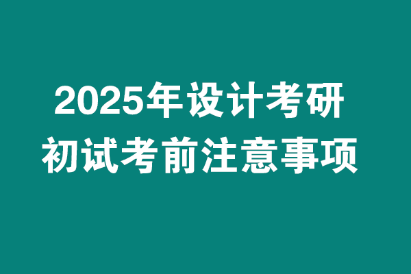 2025年設(shè)計(jì)考研初試考試考前注意事項(xiàng)?。?！