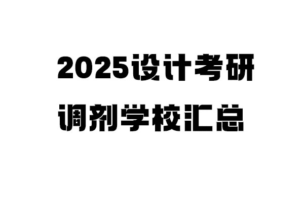 2025年設計考研調(diào)劑學校信息匯總：設計學/設計/工業(yè)設計工程（4.8更新151所）